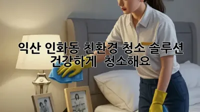 익산 인화동 친환경 청소 솔루션✨: 건강하게 🏡 청소해요!