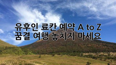 유후인 료칸 예약 A to Z ♨️ 꿈결 여행, 놓치지 마세요! ✨